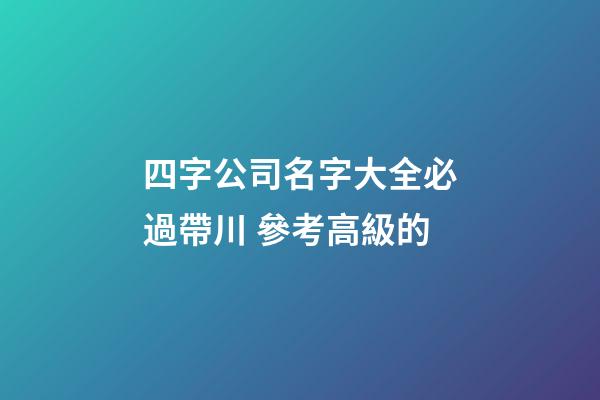 四字公司名字大全必過帶川 參考高級的-第1張-公司起名-玄機派